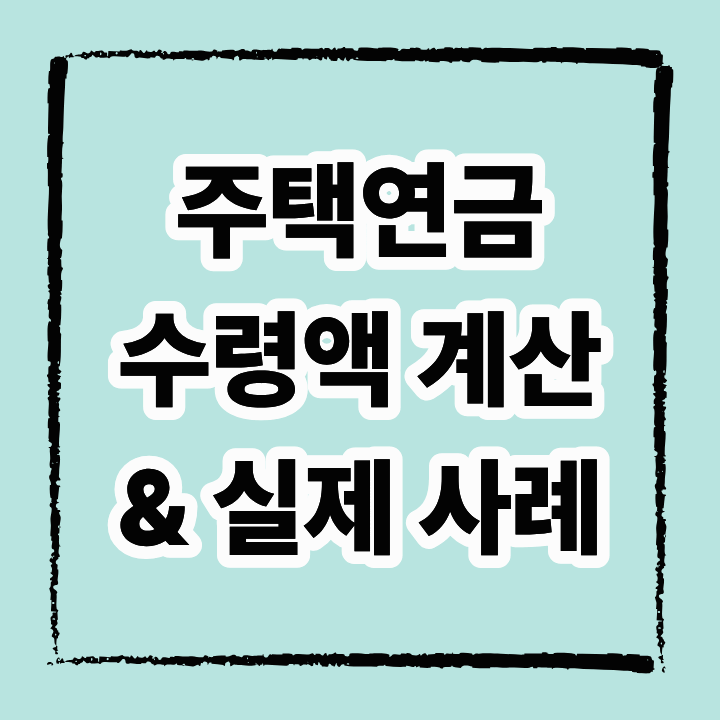 주택연금 수령액 계산법과 실제 사례 총정리