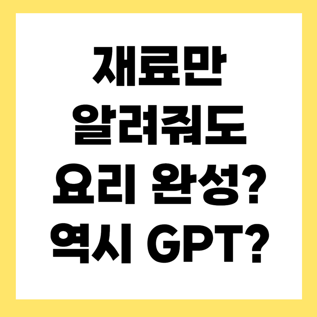 오늘 뭐 먹지? 챗GPT가 알려주는 요리 레시피~!
