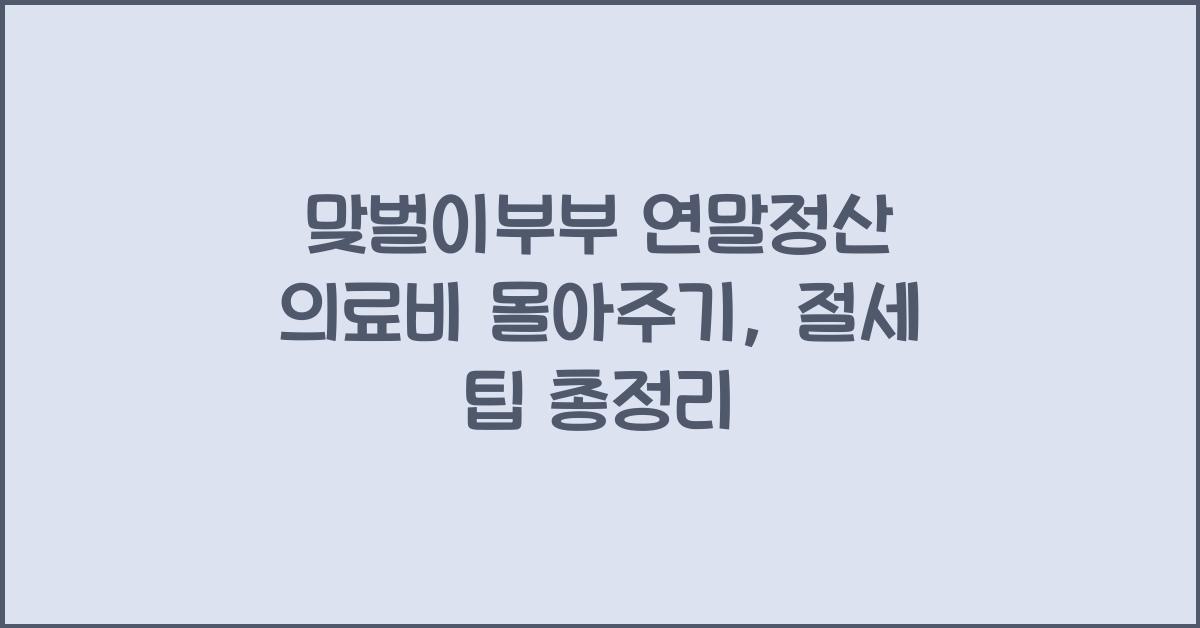맞벌이부부 연말정산 의료비 몰아주기