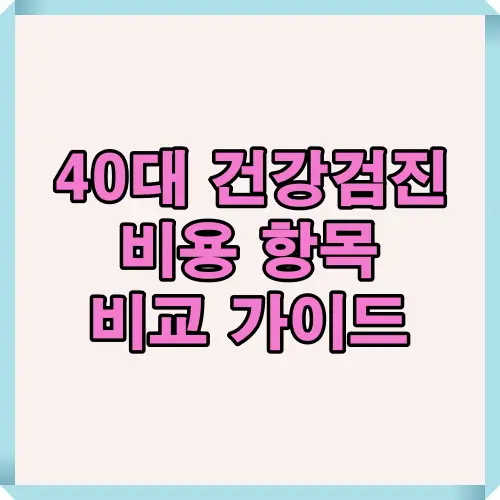 40대를 위한 건강검진 항목별 평균 비용과 검사 구성 비교를 한눈에 보여주는 썸네일 이미지로, 합리적인 건강검진 선택을 돕는 인포그래픽 표지입니다.