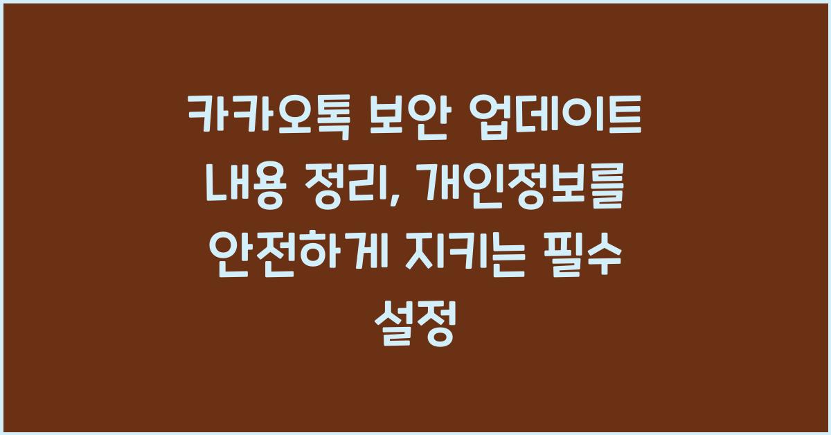 카카오톡 보안 업데이트 내용 정리, 개인정보 지키는 필수 설정