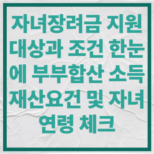 자녀장려금 지원 대상과 조건 한눈에｜부부합산 소득&middot;재산요건 및 자녀 연령 체크
