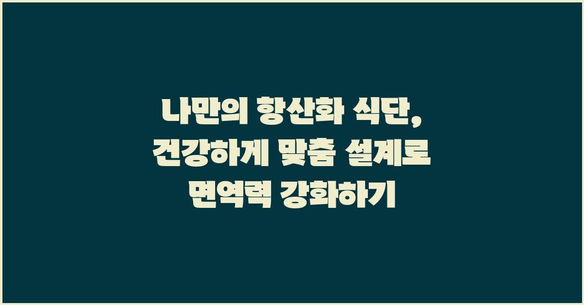 나만의 항산화 식단, 건강하게 맞춤 설계