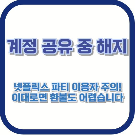 계정 공유 중 해지|넷플릭스 파티 이용자 주의! 이대로면 환불도 어렵습니다