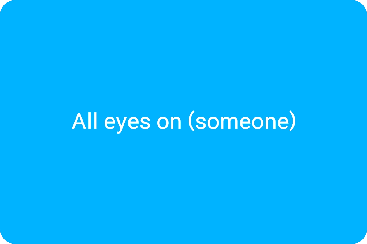All eyes on (someone)