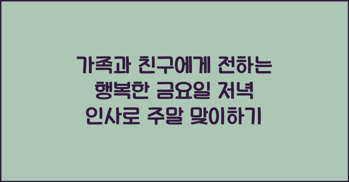가족과 친구에게 전하는 행복한 금요일 저녁 인사