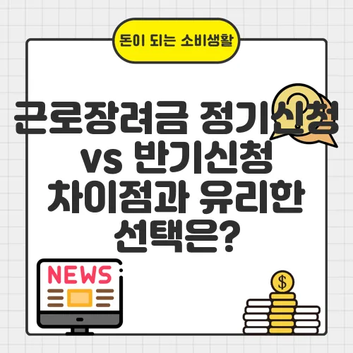 근로장려금 정기신청 vs 반기신청 차이점과 유리한 선택은?