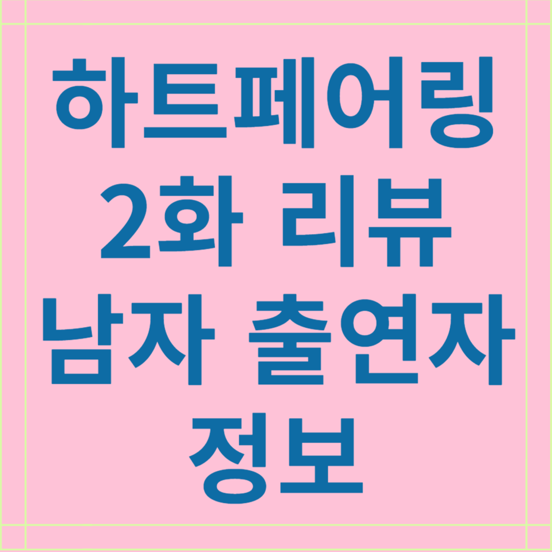 넷플릭스 하트페어링 2화 리뷰 및 남자 출연자