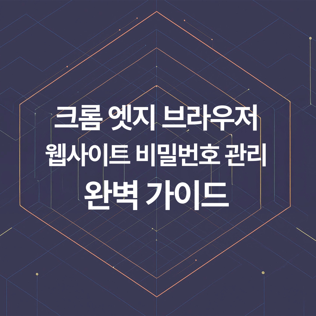 크롬, 엣지, 구글 패스워드: 브라우저로 웹사이트 비밀번호 관리하는 완벽 가이드