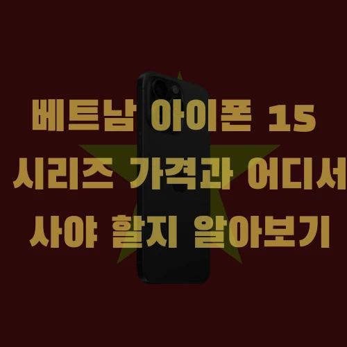 베트남 아이폰 15 시리즈 가격과 어디서 사야할지 알아보기