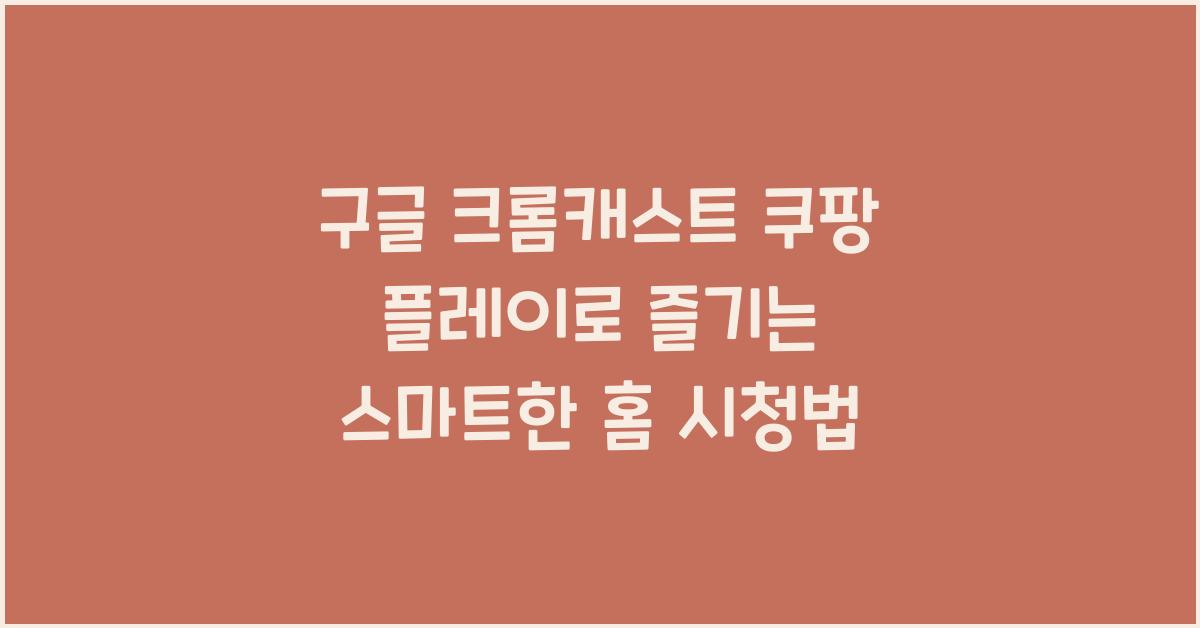 구글 크롬캐스트 쿠팡 플레이
