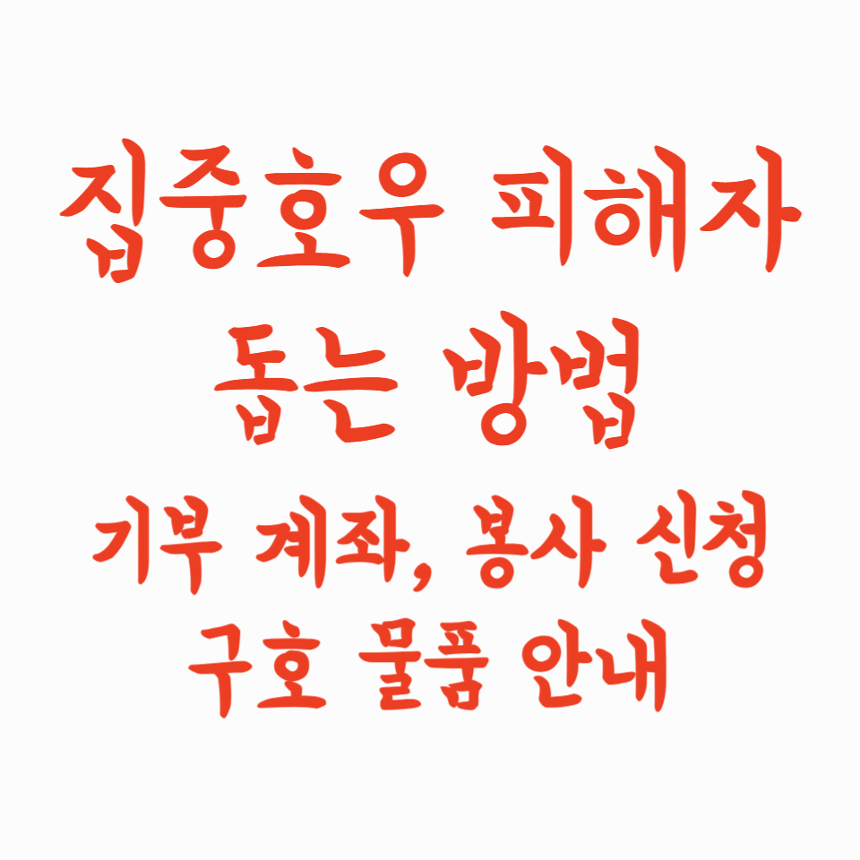 집중호우 피해자 돕는 방법|기부 계좌, 봉사 신청, 구호 물품 안내