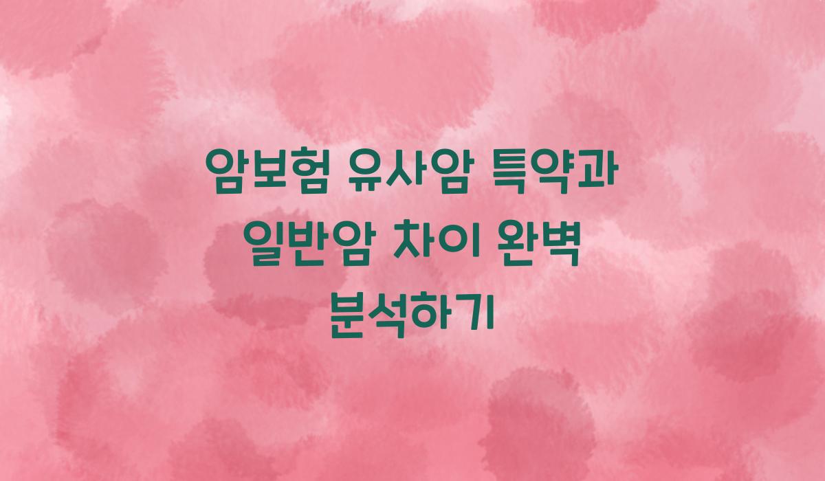 암보험 유사암 특약과 일반암 차이