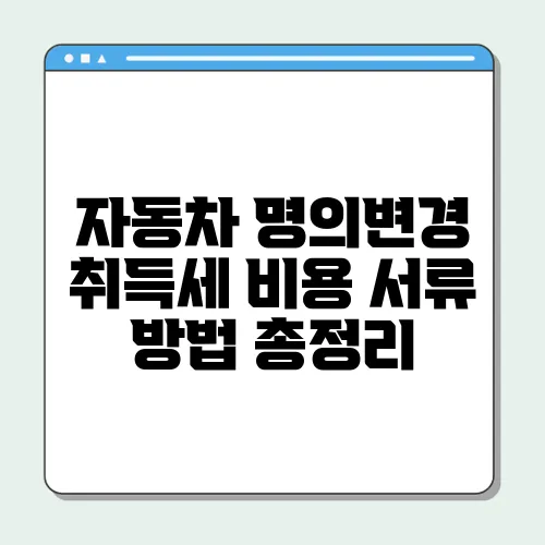 자동차 명의변경 취득세 비용 서류 방법 총정리