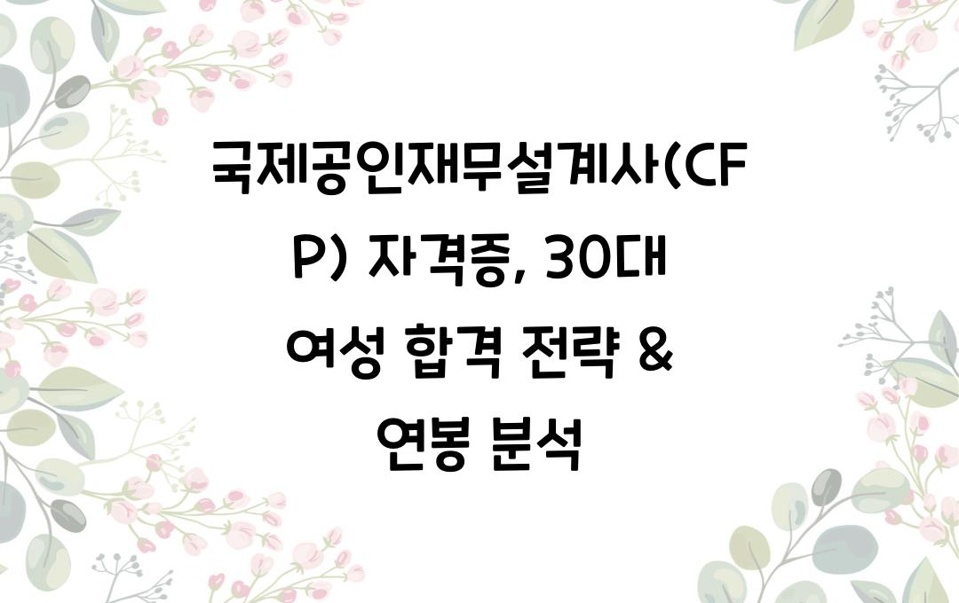 국제공인재무설계사(CFP) 자격증, 30대 여성도 도전 가능? 합격 전략 & 연봉 분석