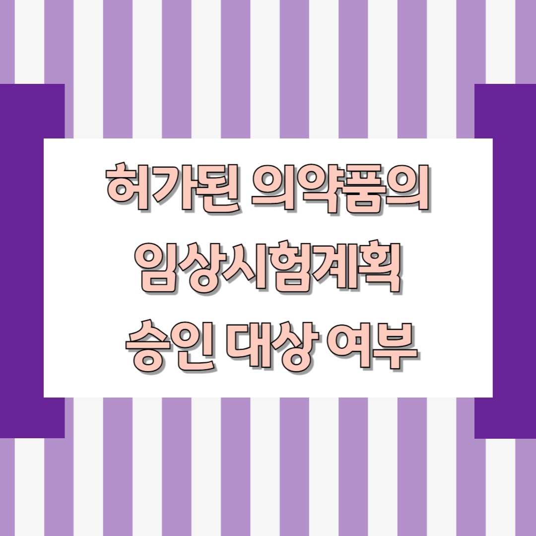 허가된 의약품의 임상시험의 경우, 임상시험계획 승인 대상 여부