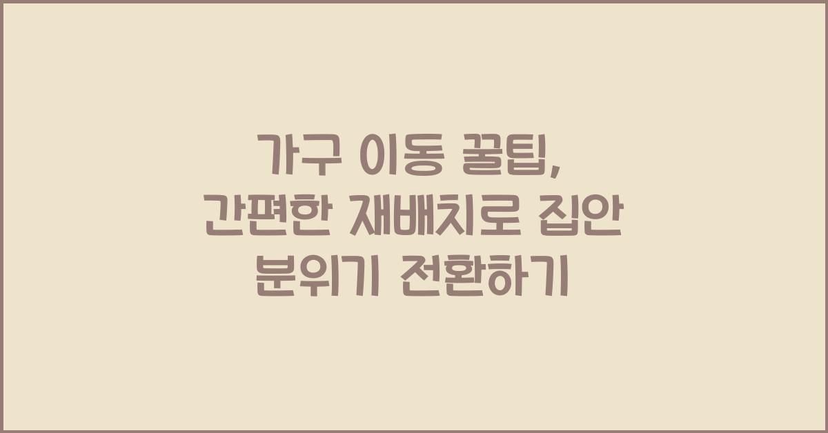 가구 이동 꿀팁, 간편한 재배치
