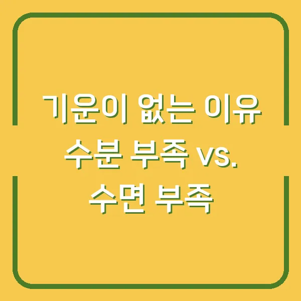 기운이 없는 이유 수분 부족 vs. 수면 부족