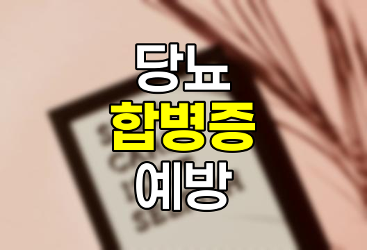 당뇨 합병증 11가지 종류, 치료 가능성 및 예방 방법 상세 정리