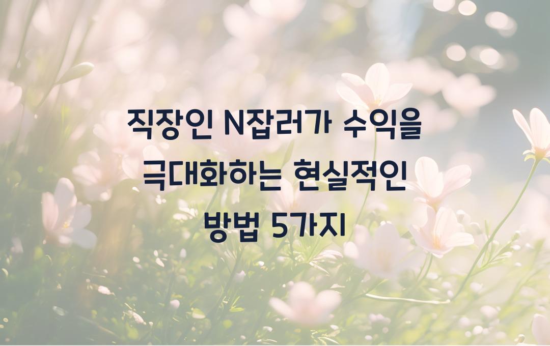 직장인 N잡러가 수익을 극대화하는 현실적인 방법