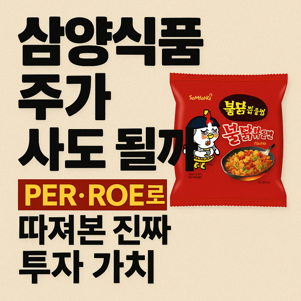 삼양식품 주가, 사도 될까 PER,ROE로 따져본 진짜 투자 가치