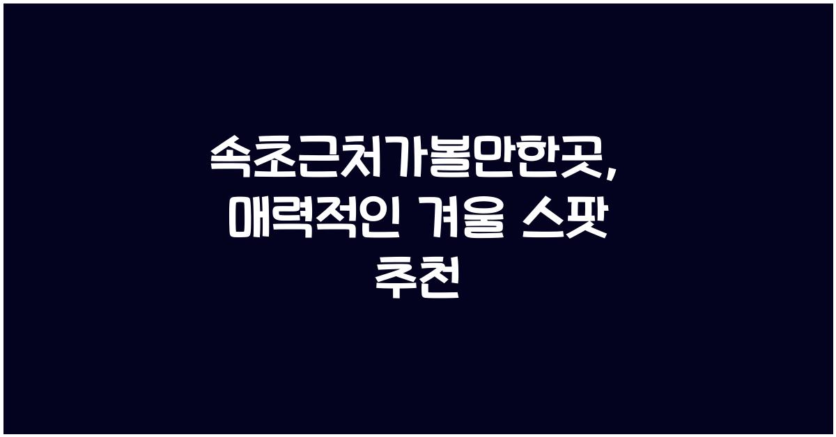 속초근처가볼만한곳