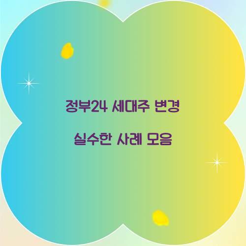 정부24 세대주 변경 실수한 사례 모음