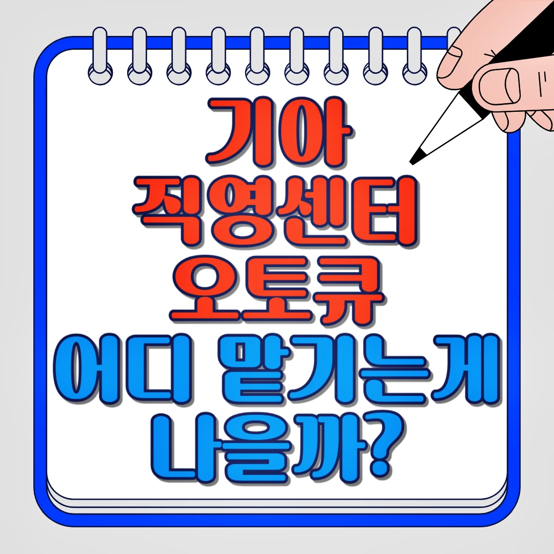 기아 직영센터, 오토큐 어디 맡기는게 나을까?