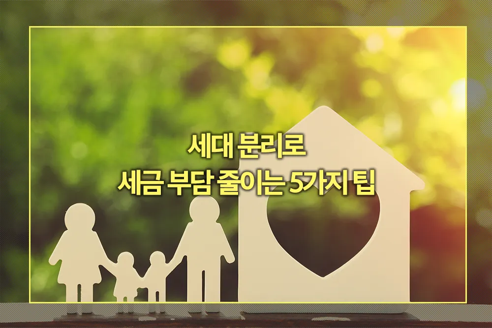 세대 분리로 세금 부담 줄이는 방법