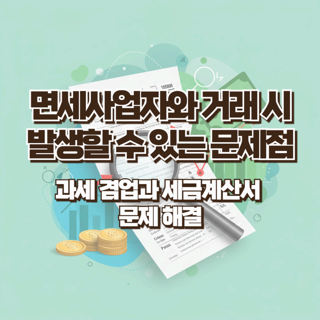 면세사업자와 거래 시 발생할 수 있는 문제점 - 과세 겸업과 세금계산서 문제 해결