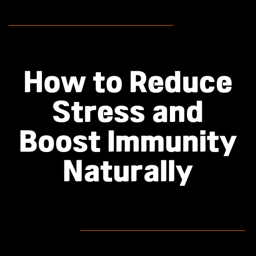 How to Reduce Stress and Boost Immunity Naturally