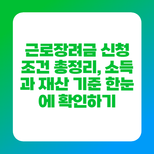 근로장려금 신청조건 총정리, 소득과 재산 기준 한눈에 확인하기