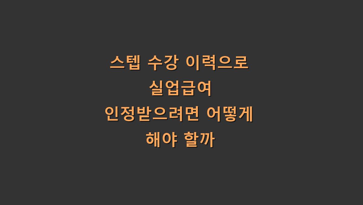 스텝 수강 이력으로 실업급여 인정받으려면 어떻게 해야 할까
