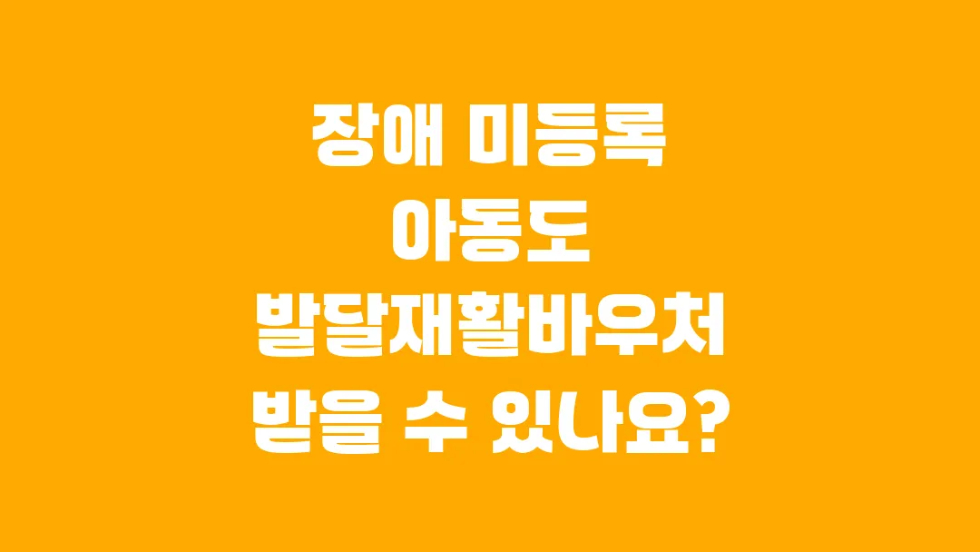 2025 장애 미등록 아동도 발달재활바우처 받을 수 있나요?