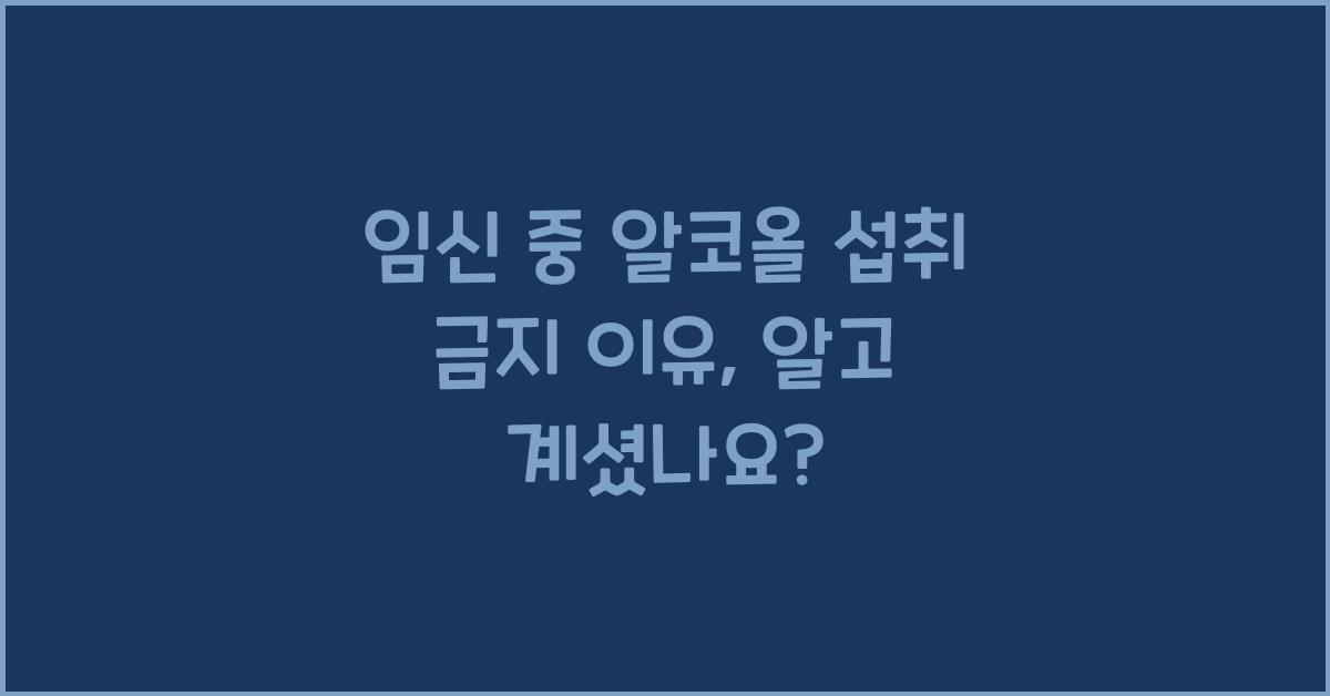 임신 중 알코올 섭취 금지 이유
