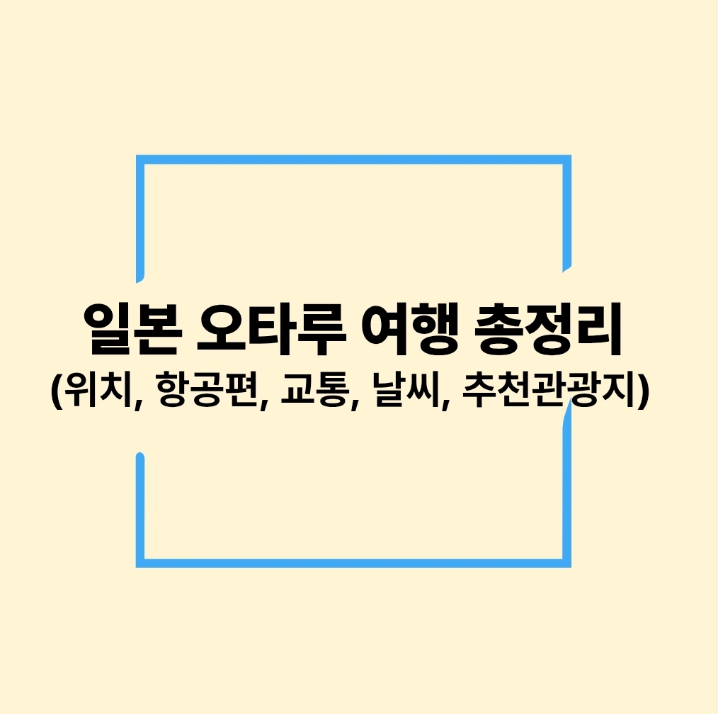 일본 오타루 여행 총정리(위치, 항공편, 교통, 날씨, 추천 관광지)