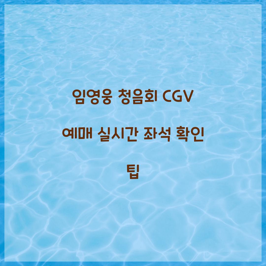 임영웅 청음회 CGV 예매 실시간 좌석 확인 팁