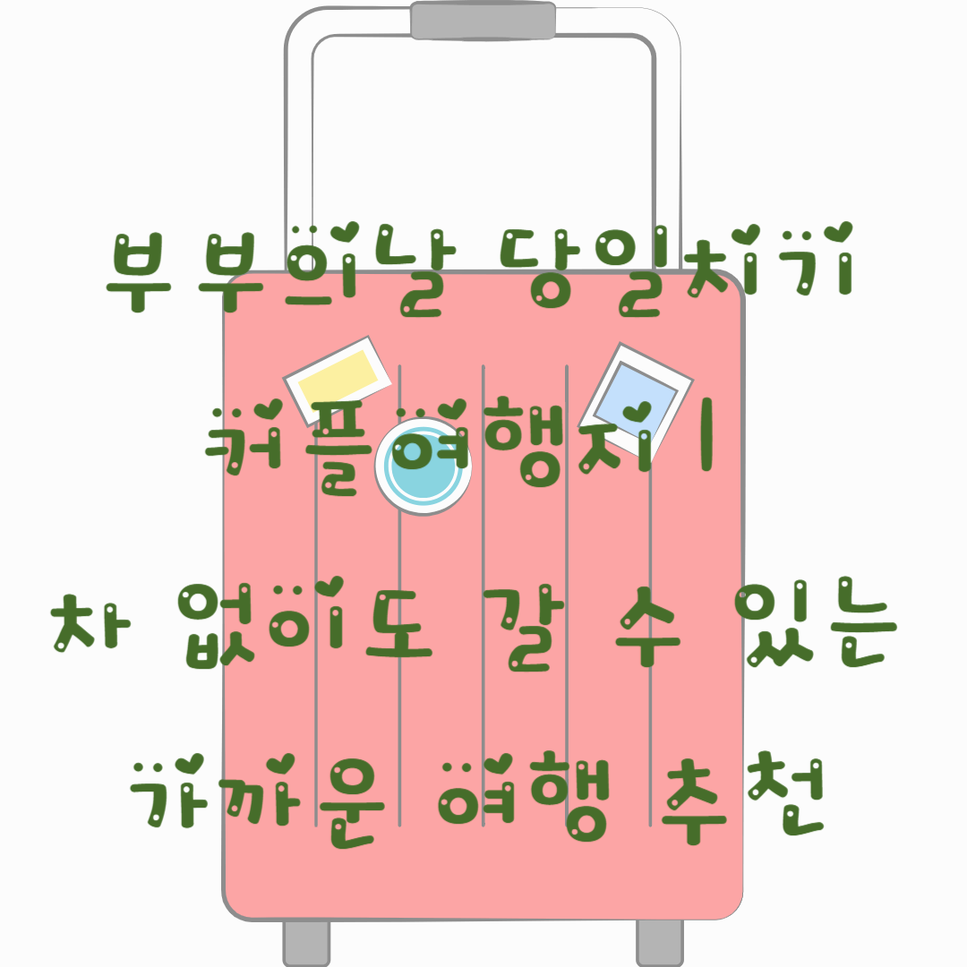 부부의날 당일치기 커플여행지｜차 없이도 갈 수 있는 가까운 여행 추천