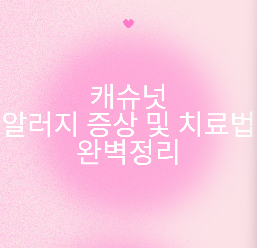 캐슈넛 알러지 증상 및 치료법 완벽정리