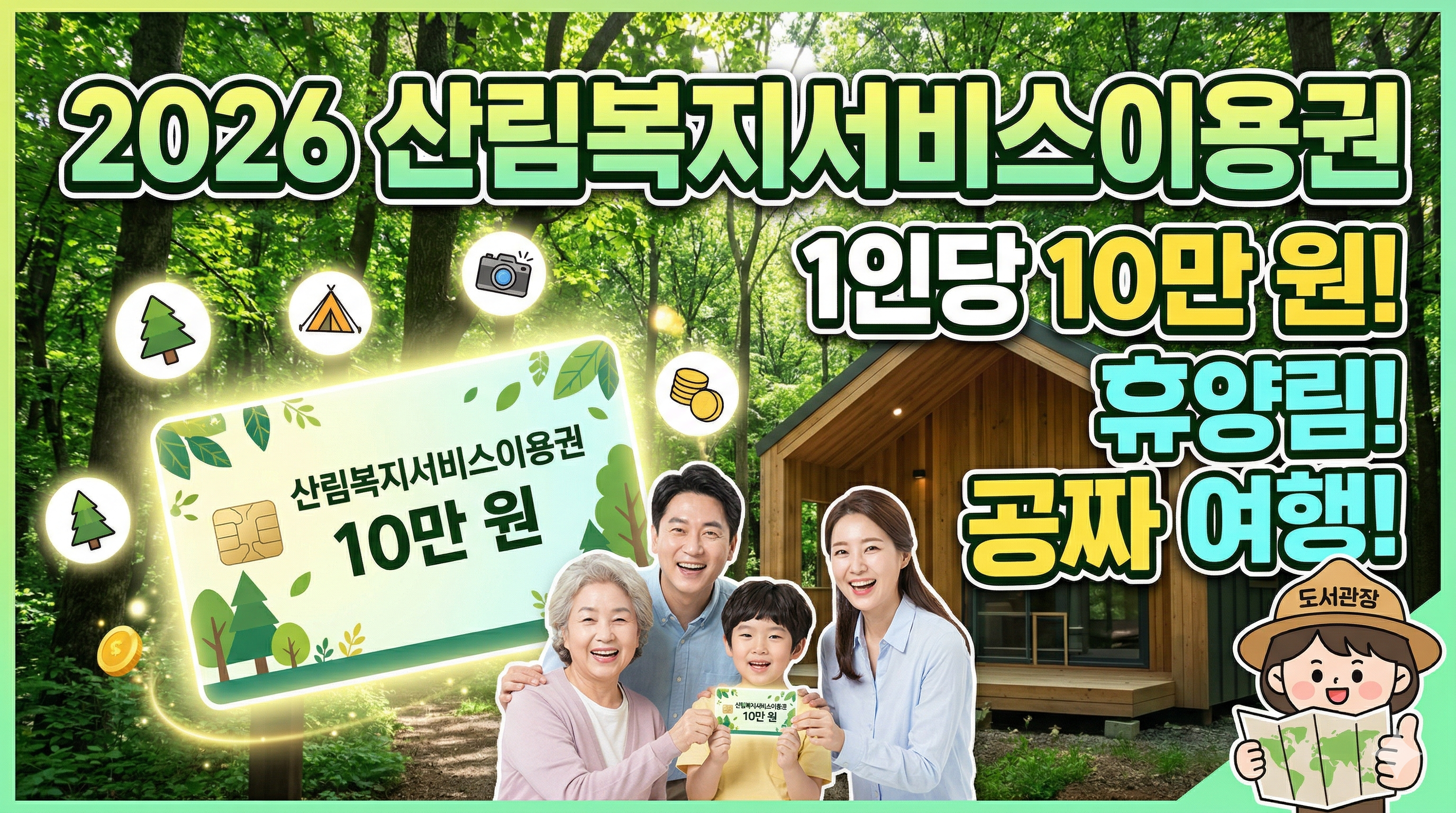 싱그러운 초록빛 숲과 휴양림 숙소를 배경으로 환하게 웃고 있는 가족의 모습이 담긴 '2026년 산림복지서비스이용권' 안내 썸네일입니다. 상단에는 **'1인당 10만 원, 휴양림 공짜 여행'**이라는 핵심 문구가 크게 강조되어 있으며, 중앙에는 10만 원권 바우처 카드가 시각적으로 배치되어 있습니다. 오른쪽 하단에는 가이드 '도서관장' 캐릭터가 지도를 들고 정보를 안내하는 구성으로, 숲을 통한 힐링과 국가 지원 혜택의 즐거움을 화사하게 표현하고 있습니다.