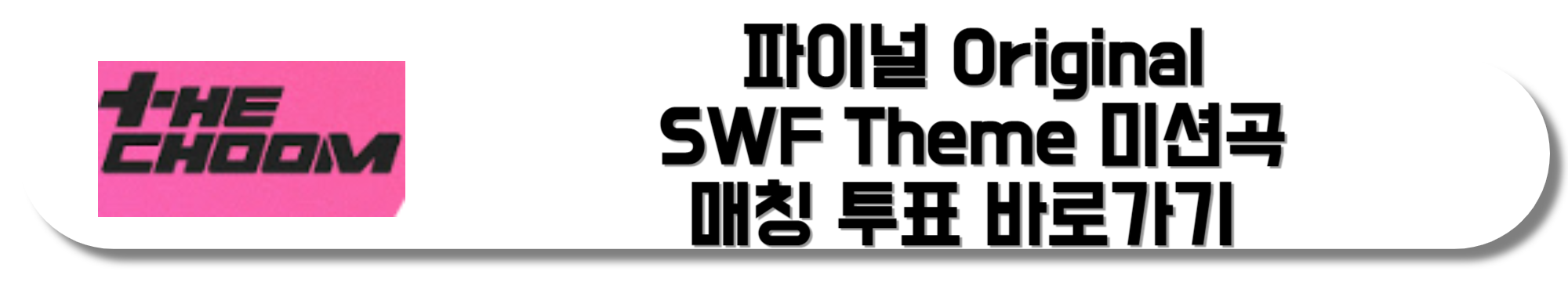 파이널-Original-SWF-Theme-미션곡-매칭-투표-바로가기