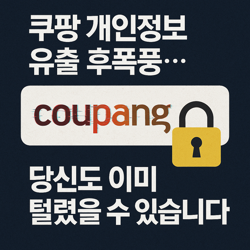 쿠팡 개인정보 유출 후폭풍... 당신도 이미 털렸을 수 있습니다!