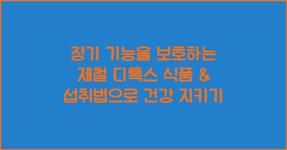 장기 기능을 보호하는 제철 디톡스 식품 & 섭취법