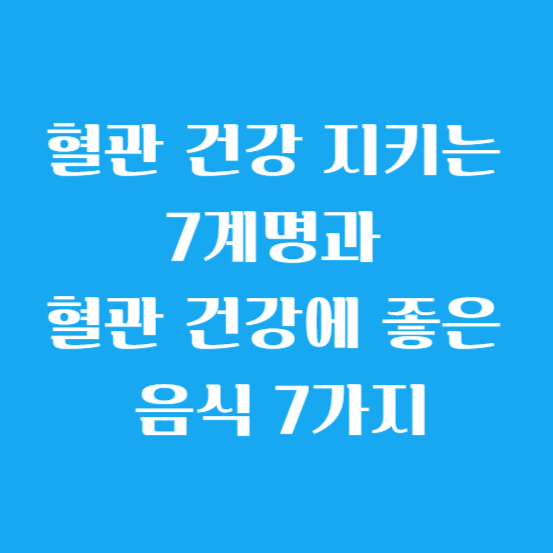 혈관 건강 지키는 7계명과 혈관 건강에 좋은 음식 7가지