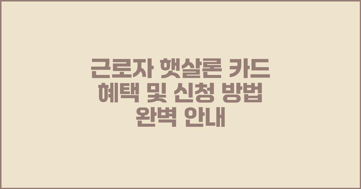 근로자 햇살론 카드 혜택 및 신청 방법
