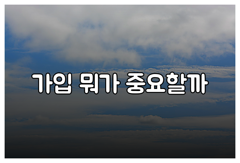 가입 뭐가 중요할까