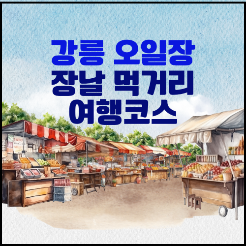 강릉 오일장 장날 일정, 시장 먹거리, 여행코스