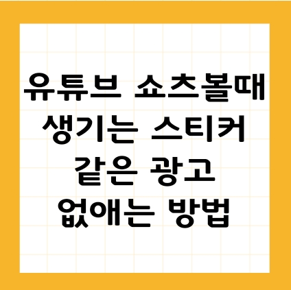 유튜브 쇼츠 볼 때마다 뜨는 광고, 현실적인 광고 차단 꿀팁