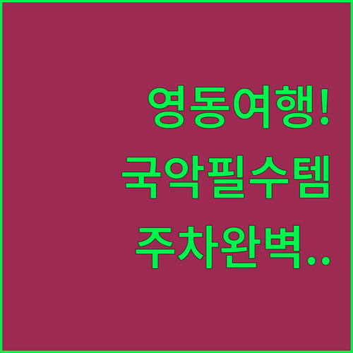 영동 국악 여행 필수 준비물과 주차 ..