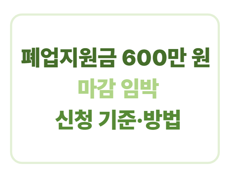 폐업지원금 600만원 마감임박 신청기준 방법에 관한 표어 이미지